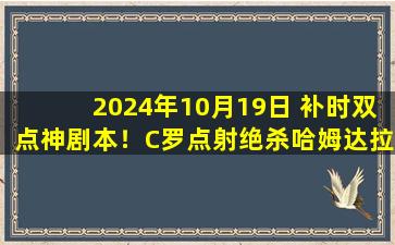 2024年10月19日 补时双点神剧本！C罗点射绝杀哈姆达拉失绝平 胜利2-1青年人